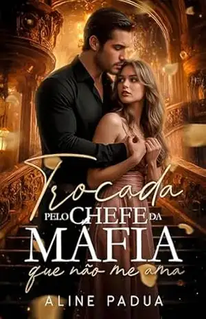TROCADA PELO CHEFE DA MÁFIA QUE NÃO ME AMA – Aline Pádua