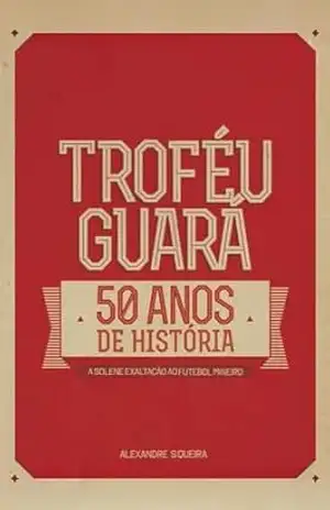 Troféu Guará – 50 anos de História: A Solene Exaltação ao Futebol Mineiro Digital – Alexandre  Siqueira