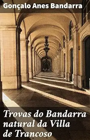 Trovas do Bandarra natural da Villa de Trancoso: Apuradas e impressas por ordem de um grande senhor de Portugal – Gonçalo Anes Bandarra Trovas do Bandarra natural da Villa de Trancoso: Apuradas e impressas por ordem de um grande senhor de Portugal – Gonçalo Anes Bandarra
