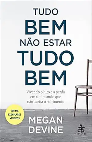 Tudo bem não estar tudo bem: Vivendo o luto e a perda em um mundo que não aceita o sofrimento - Megan Devine Tudo bem não estar tudo bem: Vivendo o luto e a perda em um mundo que não aceita o sofrimento - Megan Devine