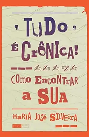 Tudo é crônica!; Como encontrar a sua – Maria José Silveira