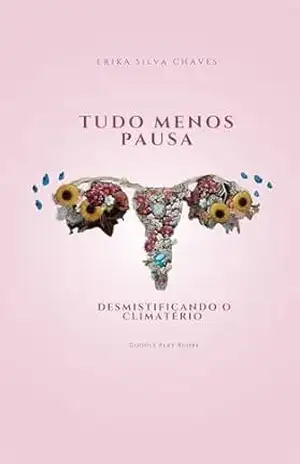 Tudo Menos Pausa: Desmistificando O climatério – Erika Silva Chaves
