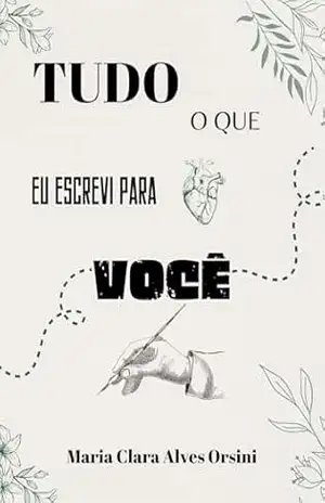 Tudo o que eu escrevi para você: Pedaços meus dados a você - Maria Clara Alves Orsini Tudo o que eu escrevi para você: Pedaços meus dados a você - Maria Clara Alves Orsini