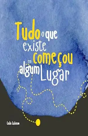 Capa do livro Tudo o Que Existe Começou em Algum Lugar - Lala Leicam