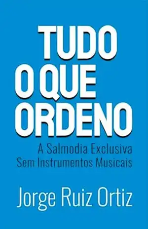 Tudo o que ordeno: a Salmodia Exclusiva sem Instrumentos Musicais – Jorge Ortiz Tudo o que ordeno: a Salmodia Exclusiva sem Instrumentos Musicais – Jorge Ortiz