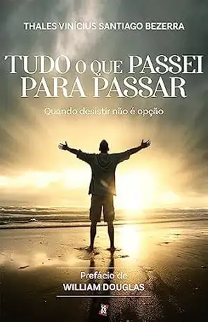 Tudo o que passei para passar: Quando desistir não é opção - Thales Vinícius Santiago Bezerra Tudo o que passei para passar: Quando desistir não é opção - Thales Vinícius Santiago Bezerra