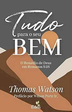 Tudo para o seu Bem: O Remédio de Deus em Romanos 8:28 – Thomas Watson