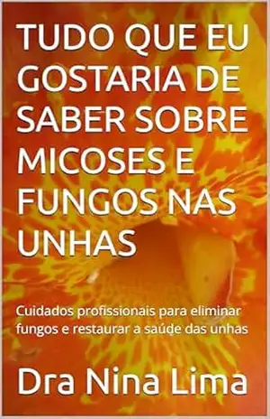 Capa do livro TUDO QUE EU GOSTARIA DE SABER SOBRE MICOSES E FUNGOS NAS UNHAS: Cuidados profissionais para eliminar fungos e restaurar a saúde das unhas - Dra Nina  Lima