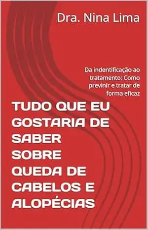 TUDO QUE EU GOSTARIA DE SABER SOBRE QUEDA DE CABELOS E ALOPÉCIAS: Da indentificação ao tratamento: Como previnir e tratar de forma eficaz (GUIA PRÁTICO DE ESTÉTICA DESCOMPLICADA) – Dra. Nina  Lima