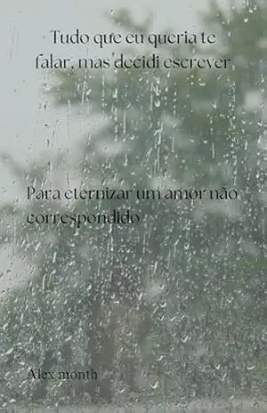 Tudo que eu queria te falar, mas preferi escrever: Para eternizar um amor não correspondido - Alex Monte Tudo que eu queria te falar, mas preferi escrever: Para eternizar um amor não correspondido - Alex Monte