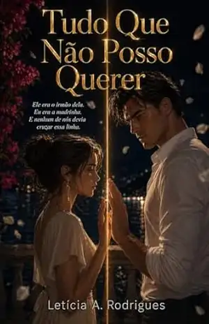 Tudo Que Não Posso Querer: Ele era o irmão dela. Eu era a madrinha. E nenhum de nós devia cruzar essa linha. – Letícia A. Rodrigues