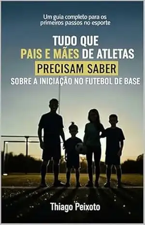 Capa do livro Tudo que Pais e Mães de Atletas precisam saber sobre a iniciação no futebol de base - Thiago Peixoto
