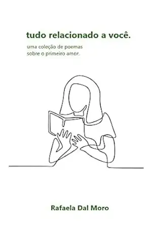 tudo relacionado a você: uma coleção de poemas sobre o primeiro amor. - Rafaela Dal Moro tudo relacionado a você: uma coleção de poemas sobre o primeiro amor. - Rafaela Dal Moro