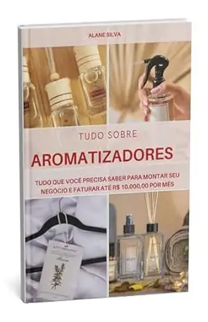 Capa do livro TUDO SOBRE AROMATIZADORES: TUDO QUE VOCÊ PRECISA SABER PARA MONTAR SEU NEGÓCIO E FATURAR ATÉ R$ 10.000,00 POR MÊS - Alane Silva