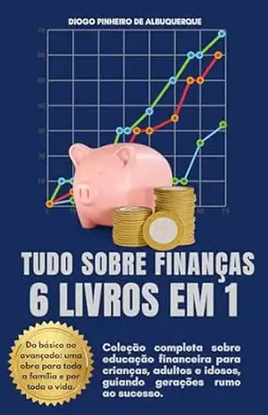 TUDO SOBRE FINANÇAS – 6 LIVROS EM 1 (EDUCAÇÃO FINANCEIRA) – Diogo Pinheiro de Albuquerque