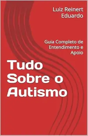 Tudo Sobre o Autismo: Guia Completo de Entendimento e Apoio – Luiz Reinert Eduardo Tudo Sobre o Autismo: Guia Completo de Entendimento e Apoio – Luiz Reinert Eduardo