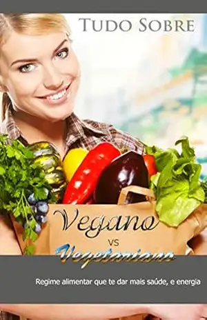 Tudo Sobre Vegano e Vegetariano: Regime Alimentar Que Te Dar Mais Saúde, e Energia – Jose  Junio