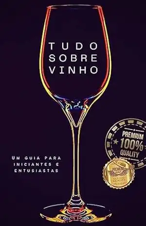 Tudo sobre vinho: Um guia para iniciantes e entusiastas – Matheus Martins Soares