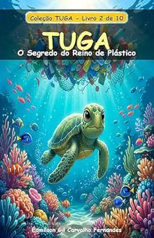 Tuga e o Segredo do Reino de Plástico: Uma Aventura Ecológica para Pequenos Guardiões do Mar (Tuga Universe Livro 2) – Edmilson Gil de Carvalho Fernandes