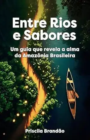 Capa do livro Turismo: Entre Rios e Sabores: Um guia que revela a alma da Amazônia:viagem, roteiro, aventura, trilha, floresta, sustentabilidade, meio ambiente, sabores regionais - Priscila Brandão