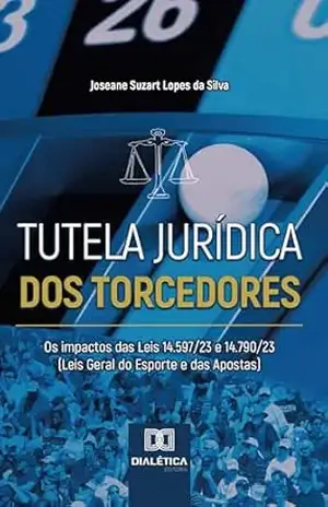 Tutela Jurídica dos Torcedores: os impactos das Leis 14.597/23 e 14.790/23 (Leis Geral do Esporte e das Apostas) – Joseane Suzart Lopes da Silva Tutela Jurídica dos Torcedores: os impactos das Leis 14.597/23 e 14.790/23 (Leis Geral do Esporte e das Apostas) – Joseane Suzart Lopes da Silva