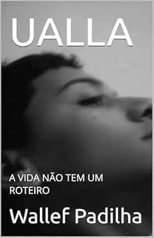 UALLA: A VIDA NÃO TEM UM ROTEIRO (UALLA: A vida não tem um roteiro. Livro 1) – Wallef Padilha