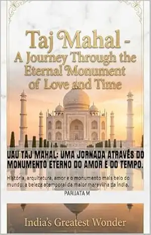 Uau TAJ MAHAL: Uma jornada através do monumento eterno do amor e do tempo.: História, arquitetura, amor e o monumento mais belo do mundo: a beleza atemporal da maior maravilha da Índia. – Parijata  M