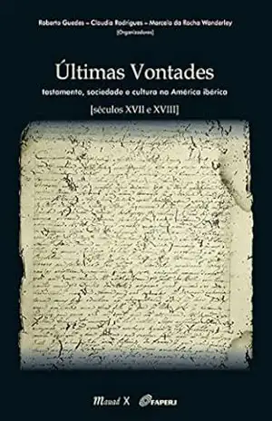 Últimas Vontades: Testamento, sociedade e cultura na América Ibérica [séculos XVII e XVIII] – Roberto Guedes