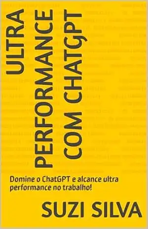 Ultra Performance com ChatGPT: Domine o ChatGPT e alcance ultra performance no trabalho! - Suzi Silva Ultra Performance com ChatGPT: Domine o ChatGPT e alcance ultra performance no trabalho! - Suzi Silva
