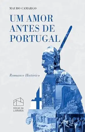 Um amor antes de Portugal: Romance histórico (Três épocas, um destino. Livro 3) – Mauro Camargo