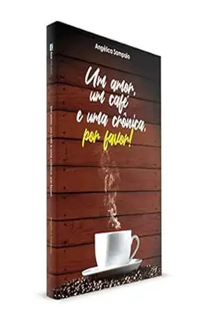 Capa do livro UM AMOR, UM CAFÉ E UMA CRÔNICA, POR FAVOR! - Angélica  Sampaio