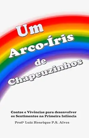 Capa do livro Um Arco–Íris de Chapeuzinhos: Contos e Vivências para desenvolver os Sentimentos na Primeira Infância - Luiz Henrique  Peres Scheffer Alves