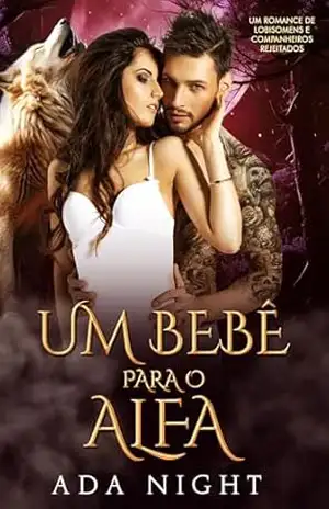 Um Bebê para o Alfa: Um Romance de Lobisomens e Companheiros Rejeitados (reis alfa Livro 10) – Ada Night
