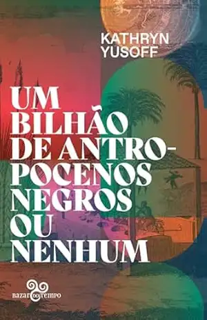 Um bilhão de antropocenos negros ou nenhum – Kathryn Yusoff Um bilhão de antropocenos negros ou nenhum – Kathryn Yusoff