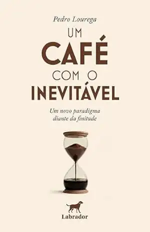 Um café com o inevitável: Um novo paradigma diante da finitude – Pedro Lourega Um café com o inevitável: Um novo paradigma diante da finitude – Pedro Lourega