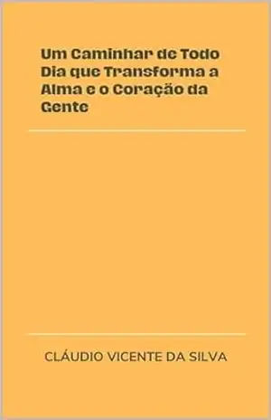 UM CAMINHAR DE TODO DIA QUE TRANSFORMA A ALMA E O CORAÇÃO DA GENTE – CLÁUDIO VICENTE DA SILVA