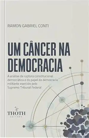 Um câncer na democracia: a análise da ruptura constitucional democrática e do papel da democracia militante exercido pelo Supremo Tribunal Federal – Ramon Gabriel Conti Um câncer na democracia: a análise da ruptura constitucional democrática e do papel da democracia militante exercido pelo Supremo Tribunal Federal – Ramon Gabriel Conti