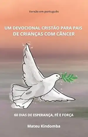 Capa do livro UM DEVOCIONAL CRISTÃO PARA PAIS DE CRIANÇAS COM CÂNCER: 60 DIAS DE ESPERANÇA, FÉ E FORÇA - MATEUS KINDOMBA