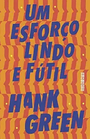 Capa do livro Um esforço lindo e fútil (Uma Coisa Absolutamente Fantástica Livro 2) - Hank Green