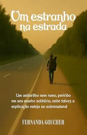 Um estranho na estrada: Um andarilho sem rumo, perdido em seu mundo solitário, onde talvez a explicação esteja no sobrenatural – Fernanda Goucher