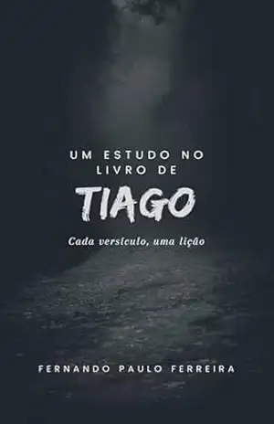 Um estudo no livro de Tiago: Cada versículo, uma lição - Fernando Paulo Ferreira Um estudo no livro de Tiago: Cada versículo, uma lição - Fernando Paulo Ferreira