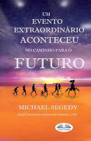 Um Evento Fantástico Aconteceu no Caminho Para o Futuro: Legado Final da Humanidade – Michael Segedy Um Evento Fantástico Aconteceu no Caminho Para o Futuro: Legado Final da Humanidade – Michael Segedy