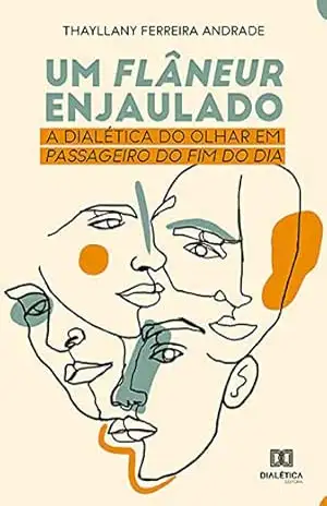 Capa do livro Um Flâneur Enjaulado: a dialética do olhar em Passageiro do Fim do Dia - Thayllany Ferreira Andrade