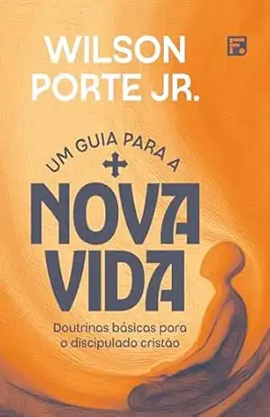 Um guia para a nova vida: doutrinas básicas para o discipulado cristão – Wilson Porte