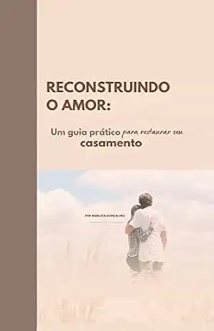 Um Guia Prático para Restaurar seu Casamento: Reconstruindo o amor - MARLUCE  GONÇALVES