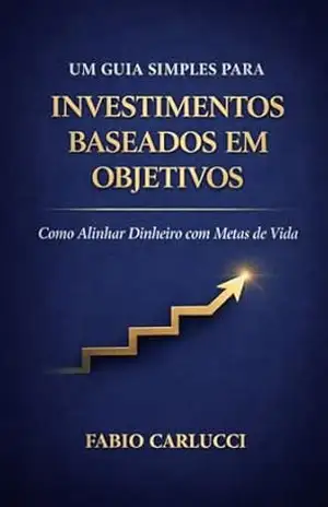 Um Guia Simples Para Investimentos baseados em objetivos: Como Alinhar Dinheiro com Metas de Vida – Fabio Carlucci