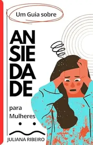 Um guia sobre ansiedade para mulheres - Juliana  Ribeiro