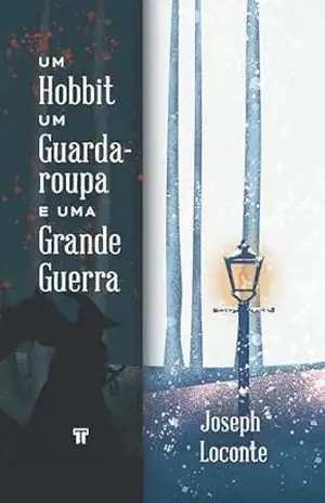 Um Hobbit, um Guarda–roupa e uma Grande Guerra: Como J.R.R. Tolkien e C.S. Lewis redescobriram a fé, amizade e heroísmo no cataclisma da Primeira Guerra Mundial – Joseph Loconte