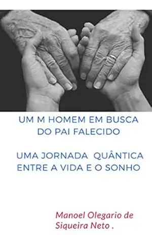 Um Homem em Busca do Pai falecido:: Uma jornada quântica entre a vida e o sonho – Manoel  Olegario de Siqueira Neto