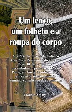 Um Lenço, um Folheto e a Roupa do Corpo: A estória do Jornalista Católico Apostólico Romano praticante que ficou 40 dias e 40 noites perambulando pelas ruas de São Paulo… – Cláudio Amaral Um Lenço, um Folheto e a Roupa do Corpo: A estória do Jornalista Católico Apostólico Romano praticante que ficou 40 dias e 40 noites perambulando pelas ruas de São Paulo… – Cláudio Amaral